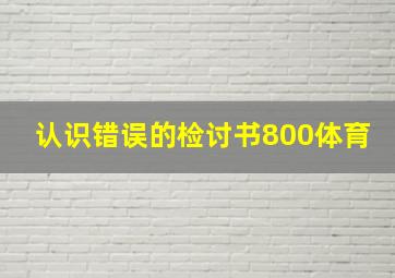 认识错误的检讨书800体育