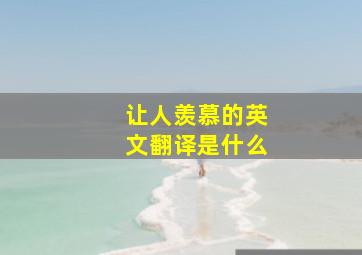 让人羡慕的英文翻译是什么