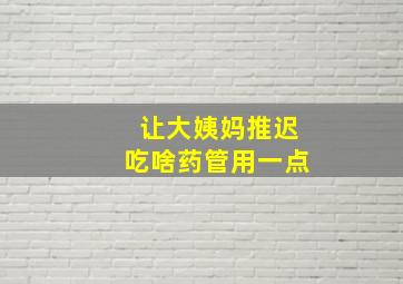 让大姨妈推迟吃啥药管用一点