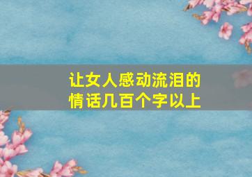 让女人感动流泪的情话几百个字以上