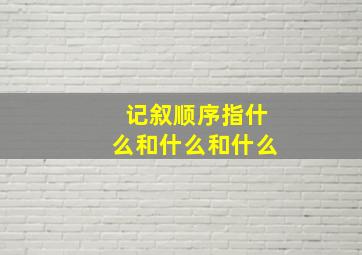 记叙顺序指什么和什么和什么