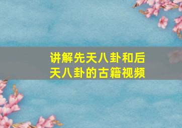 讲解先天八卦和后天八卦的古籍视频