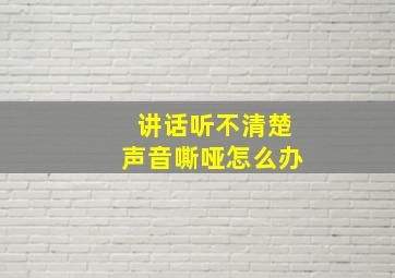 讲话听不清楚声音嘶哑怎么办