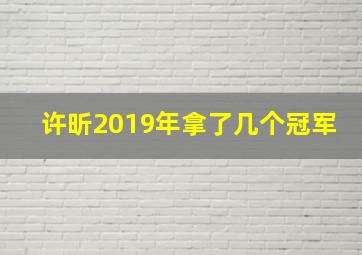 许昕2019年拿了几个冠军