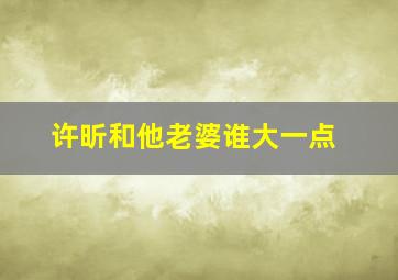 许昕和他老婆谁大一点