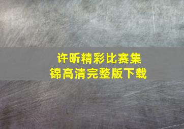 许昕精彩比赛集锦高清完整版下载