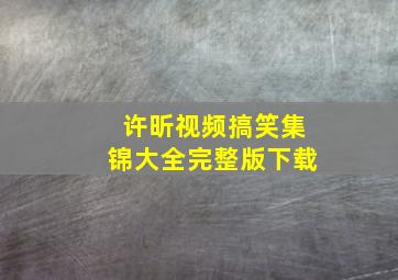 许昕视频搞笑集锦大全完整版下载