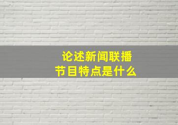 论述新闻联播节目特点是什么