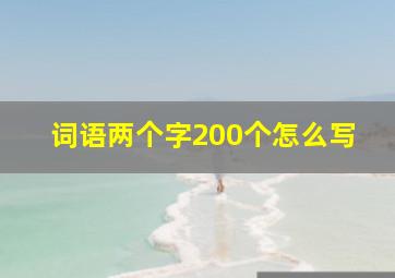 词语两个字200个怎么写