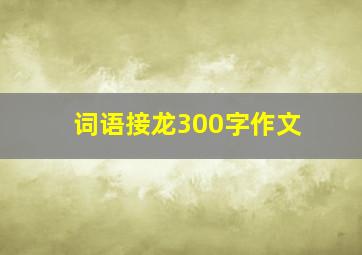 词语接龙300字作文