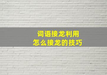 词语接龙利用怎么接龙的技巧