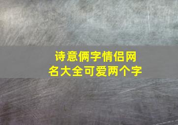 诗意俩字情侣网名大全可爱两个字