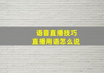 语音直播技巧直播用语怎么说