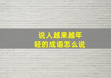 说人越来越年轻的成语怎么说