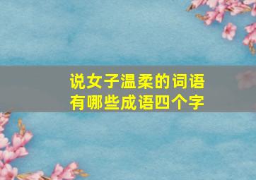 说女子温柔的词语有哪些成语四个字