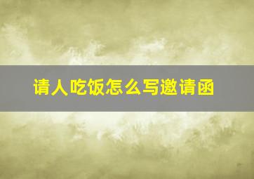 请人吃饭怎么写邀请函