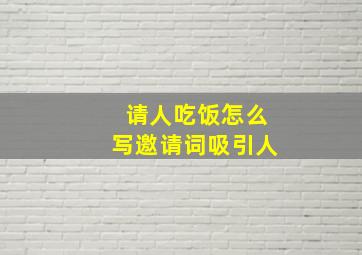 请人吃饭怎么写邀请词吸引人