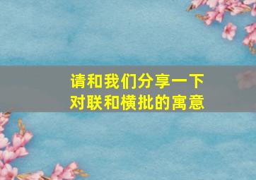 请和我们分享一下对联和横批的寓意