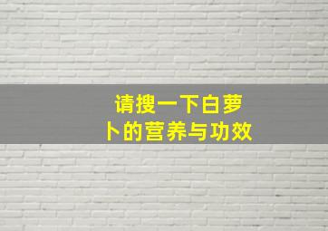 请搜一下白萝卜的营养与功效