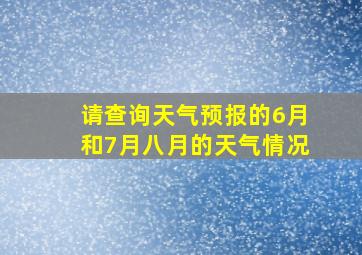 请查询天气预报的6月和7月八月的天气情况