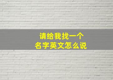 请给我找一个名字英文怎么说