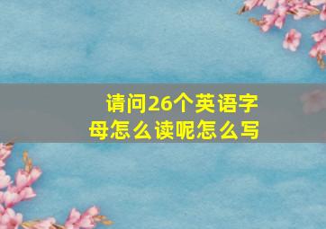 请问26个英语字母怎么读呢怎么写