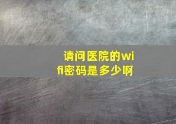 请问医院的wifi密码是多少啊