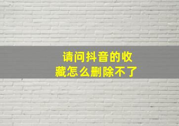 请问抖音的收藏怎么删除不了