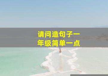 请问造句子一年级简单一点