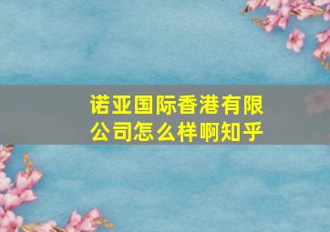 诺亚国际香港有限公司怎么样啊知乎