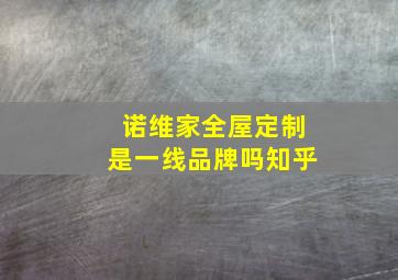 诺维家全屋定制是一线品牌吗知乎