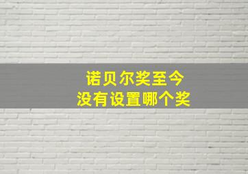 诺贝尔奖至今没有设置哪个奖