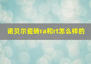 诺贝尔瓷砖ra和rt怎么样的