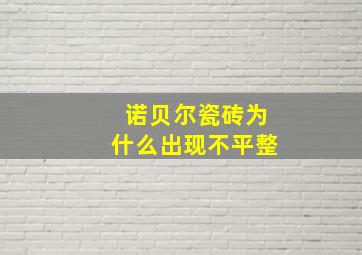 诺贝尔瓷砖为什么出现不平整