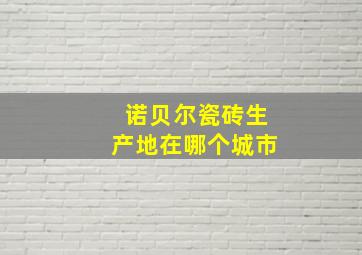 诺贝尔瓷砖生产地在哪个城市