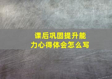 课后巩固提升能力心得体会怎么写