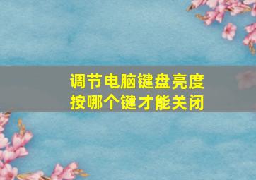 调节电脑键盘亮度按哪个键才能关闭