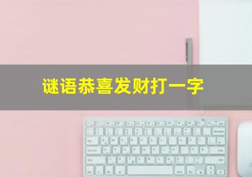 谜语恭喜发财打一字