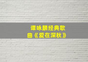 谭咏麟经典歌曲《爱在深秋》