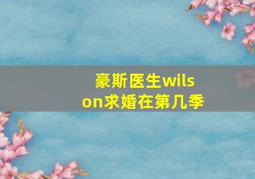 豪斯医生wilson求婚在第几季