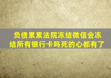 负债累累法院冻结微信会冻结所有银行卡吗死的心都有了