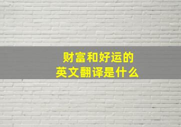 财富和好运的英文翻译是什么