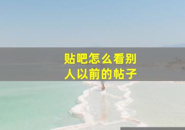 贴吧怎么看别人以前的帖子