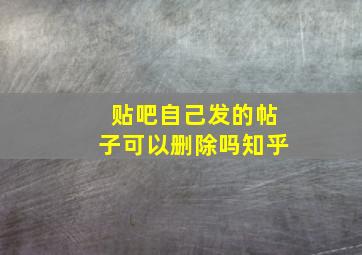 贴吧自己发的帖子可以删除吗知乎