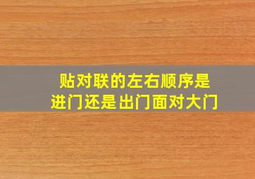 贴对联的左右顺序是进门还是出门面对大门