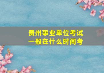 贵州事业单位考试一般在什么时间考