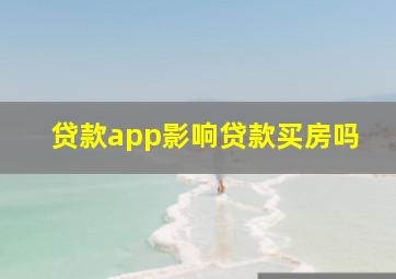 贷款app影响贷款买房吗