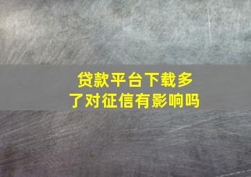 贷款平台下载多了对征信有影响吗