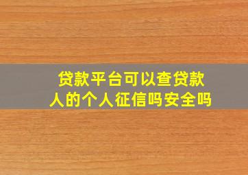 贷款平台可以查贷款人的个人征信吗安全吗