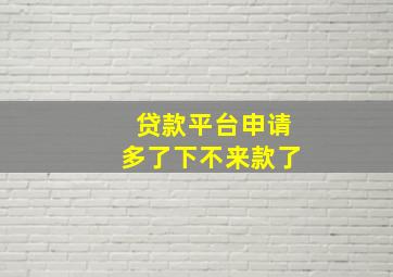 贷款平台申请多了下不来款了